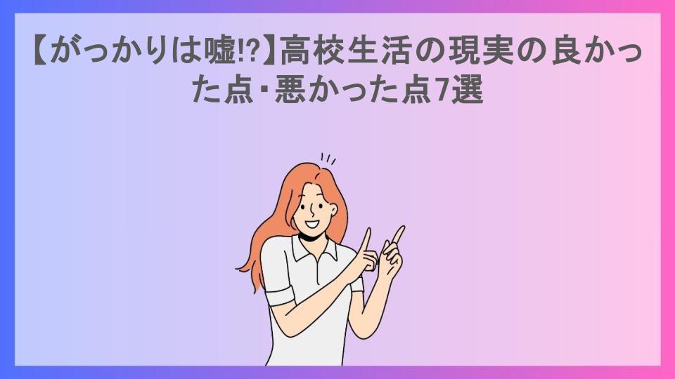 【がっかりは嘘!?】高校生活の現実の良かった点・悪かった点7選